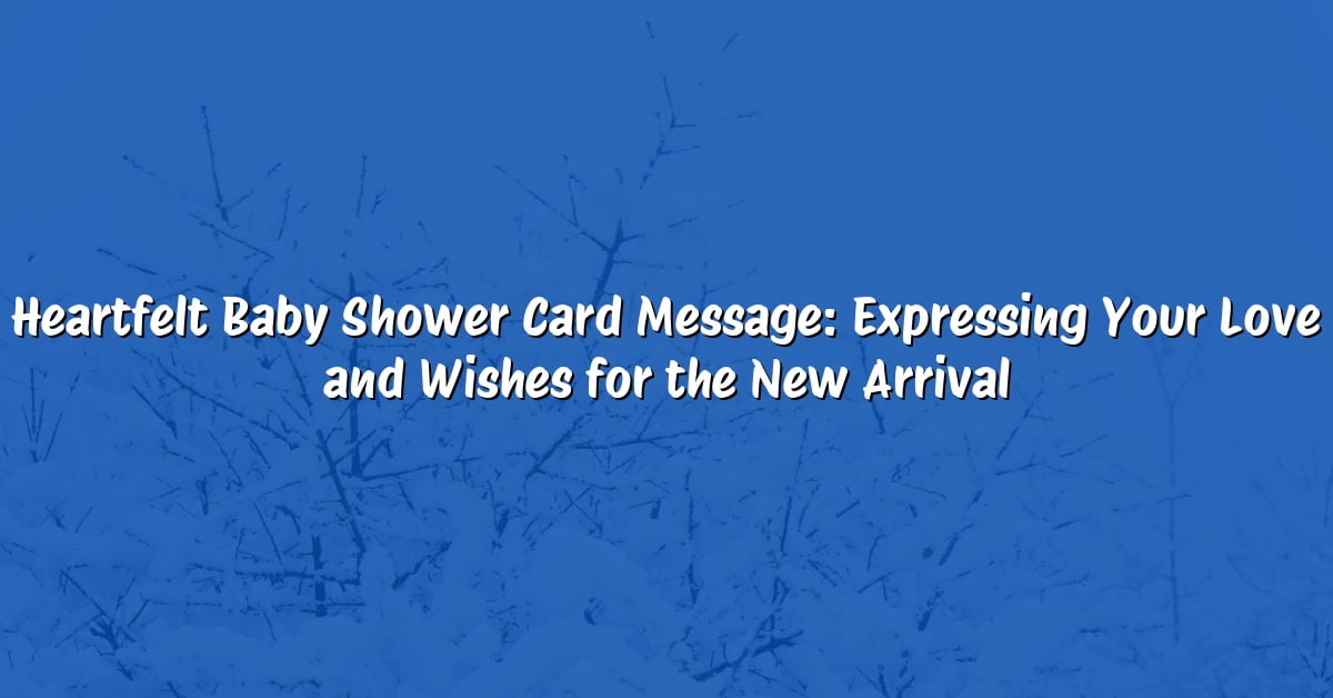 Heartfelt Baby Shower Card Message: Expressing Your Love and Wishes for the New Arrival