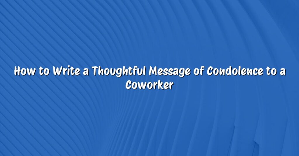 How to Write a Thoughtful Message of Condolence to a Coworker