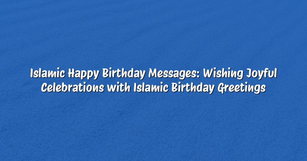 Islamic Happy Birthday Messages: Wishing Joyful Celebrations with Islamic Birthday Greetings