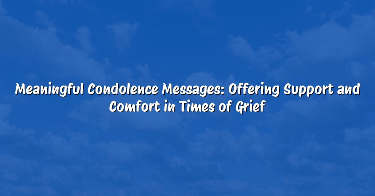 Meaningful Condolence Messages: Offering Support and Comfort in Times of Grief