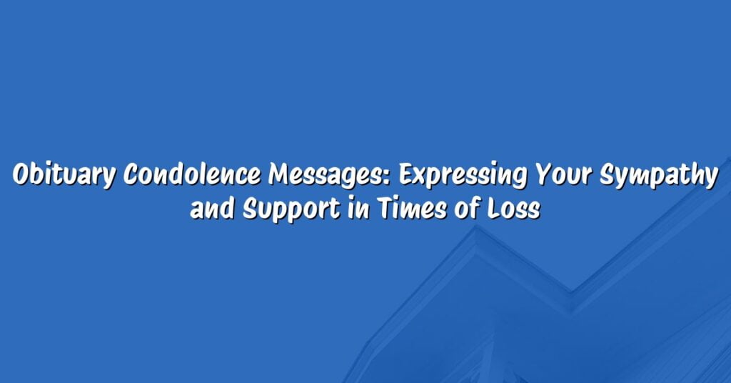 Obituary Condolence Messages: Expressing Your Sympathy and Support in Times of Loss