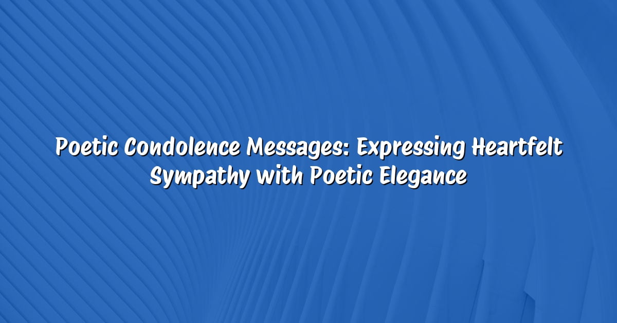 Poetic Condolence Messages: Expressing Heartfelt Sympathy with Poetic Elegance
