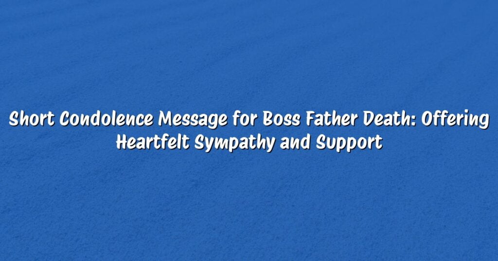 Short Condolence Message for Boss Father Death: Offering Heartfelt Sympathy and Support