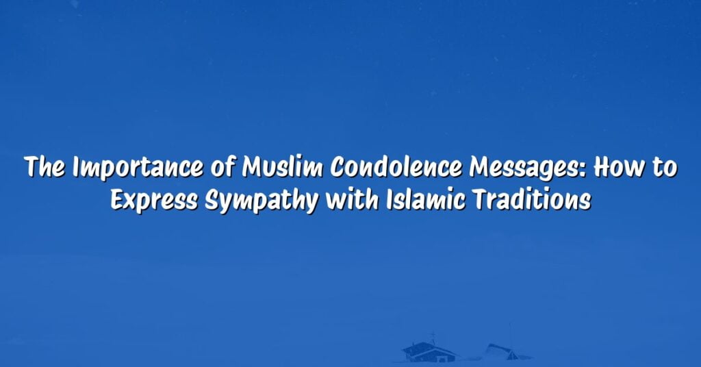 The Importance of Muslim Condolence Messages: How to Express Sympathy with Islamic Traditions