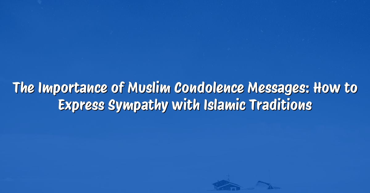 The Importance of Muslim Condolence Messages: How to Express Sympathy with Islamic Traditions