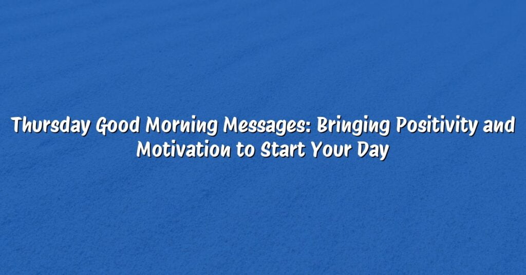 Thursday Good Morning Messages: Bringing Positivity and Motivation to Start Your Day