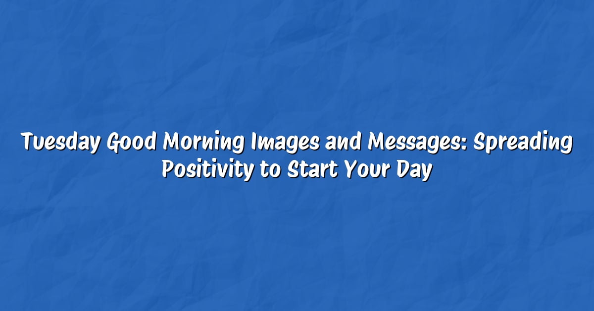 Tuesday Good Morning Images and Messages: Spreading Positivity to Start Your Day