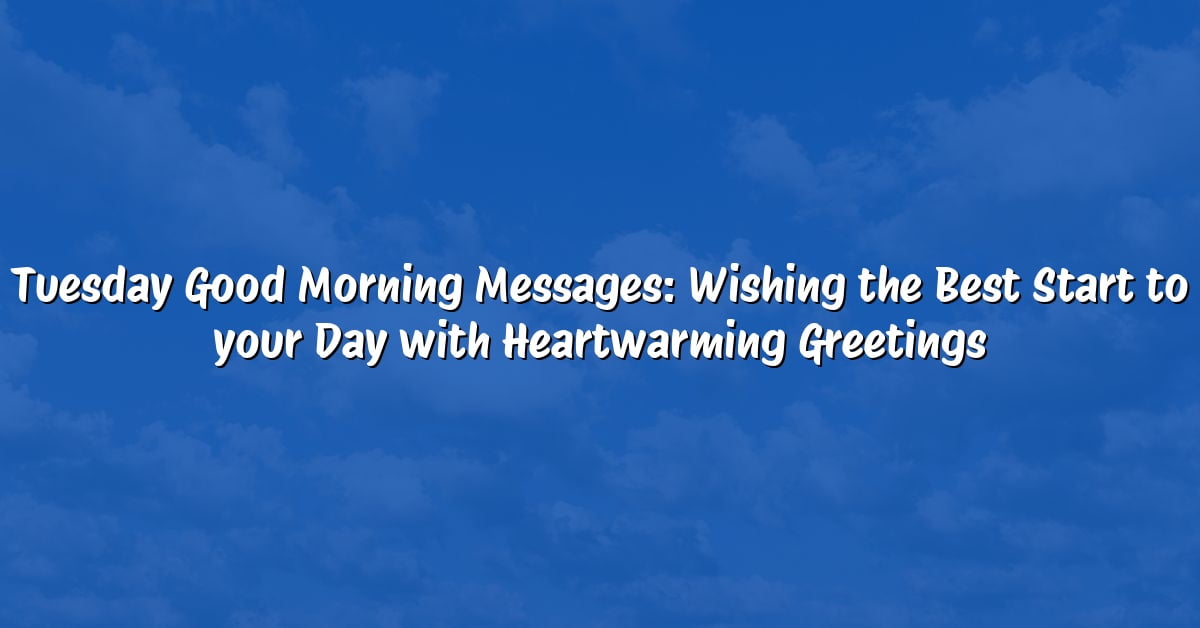 Tuesday Good Morning Messages: Wishing the Best Start to your Day with Heartwarming Greetings