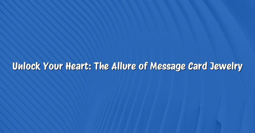 Unlock Your Heart: The Allure of Message Card Jewelry
