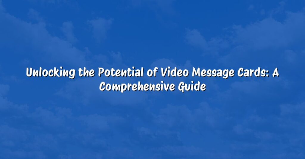Unlocking the Potential of Video Message Cards: A Comprehensive Guide