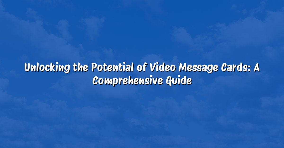 Unlocking the Potential of Video Message Cards: A Comprehensive Guide